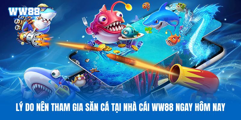 Lý do nên tham gia săn cá tại nhà cái WW88 ngay hôm nay