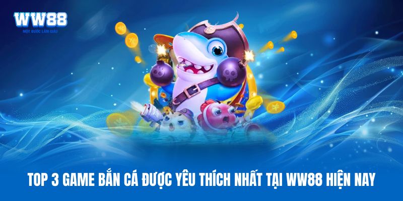 Top 3 game bắn cá được yêu thích nhất tại WW88 hiện nay