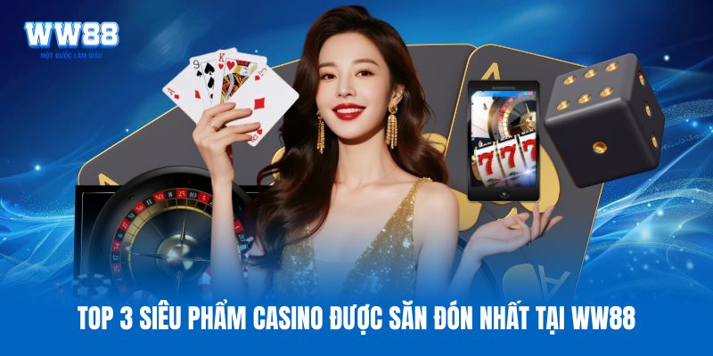 Top 3 siêu phẩm casino được săn đón nhất tại WW88