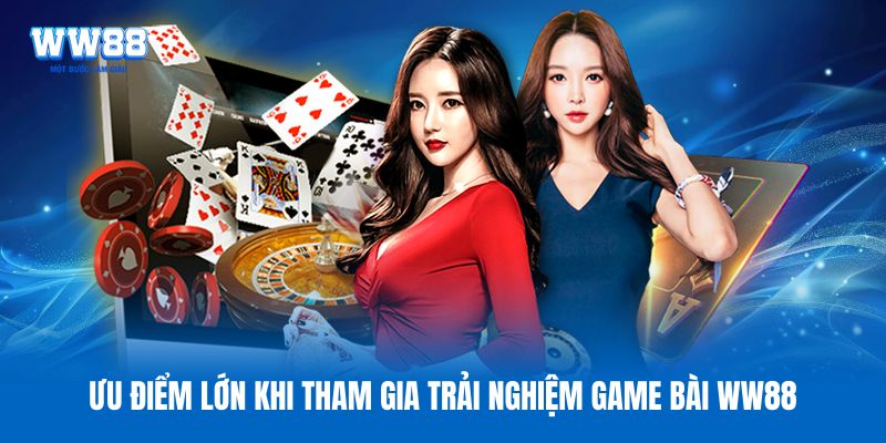 Ưu điểm lớn khi tham gia trải nghiệm game bài WW88