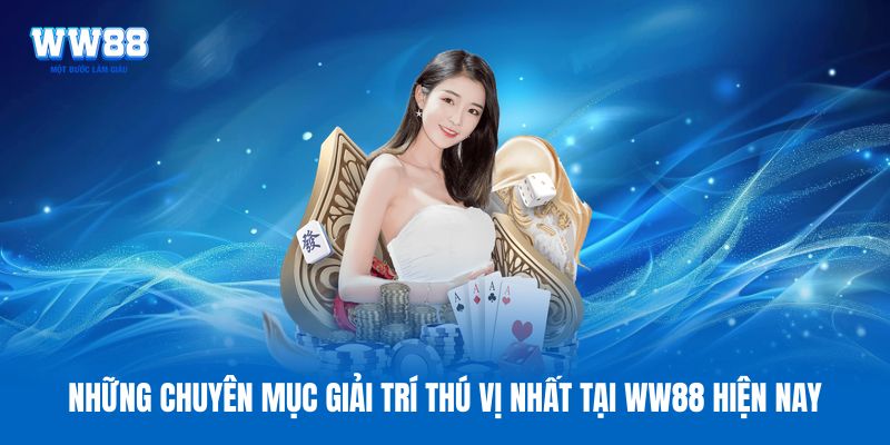 Những chuyên mục giải trí thú vị nhất tại WW88 hiện nay