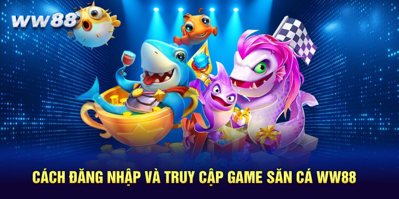 Cách đăng nhập và truy cập game săn cá WW88