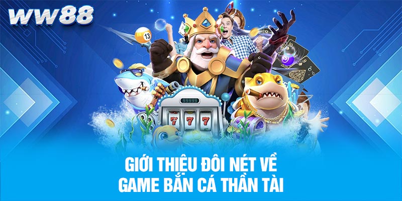 Giới thiệu đôi nét về game bắn cá thần tài