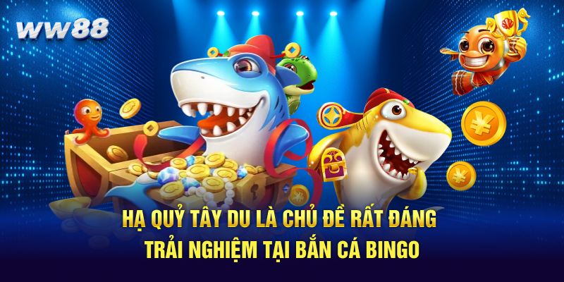 Hạ quỷ tây du là chủ đề rất đáng trải nghiệm tại bắn cá Bingo