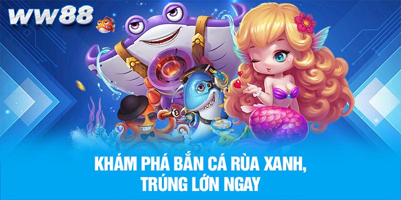 Khám phá bắn cá rùa xanh, trúng lớn ngay