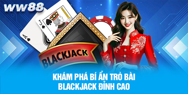 Khám phá bí ẩn trò bài blackjack đỉnh cao