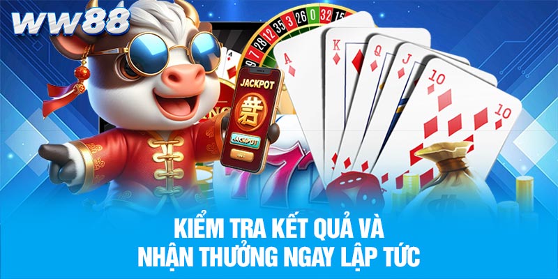 Kiểm tra kết quả và nhận thưởng ngay lập tức