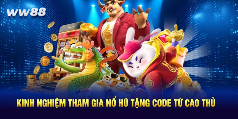 Kinh nghiệm tham gia nổ hũ tặng code từ cao thủ