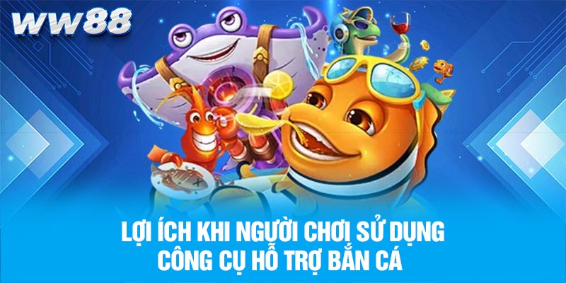 Lợi ích khi người chơi sử dụng công cụ hỗ trợ bắn cá