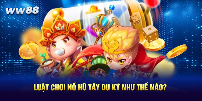 Luật chơi nổ hũ Tây Du Ký như thế nào?