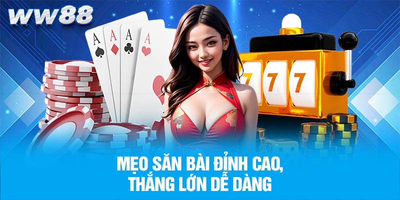 Mẹo săn bài đỉnh cao, thắng lớn dễ dàng