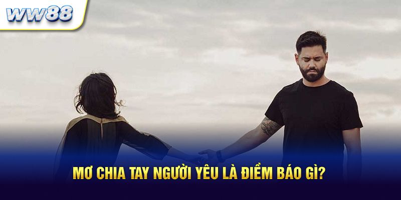 Mơ chia tay người yêu là điềm báo gì?