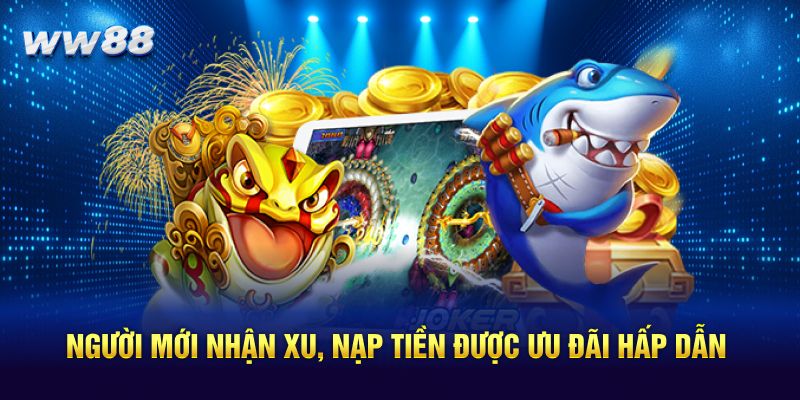 Người mới nhận xu, nạp tiền được ưu đãi hấp dẫn