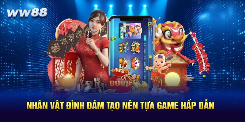 Nhân vật đình đám tạo nên tựa game hấp dẫn