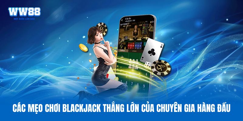 Các mẹo chơi Blackjack thắng lớn của chuyên gia hàng đầu