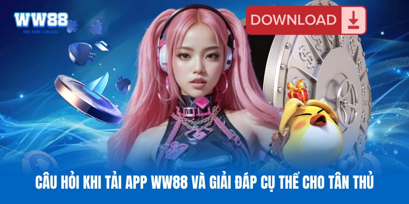 Câu hỏi khi tải app WW88 và giải đáp cụ thể cho tân thủ