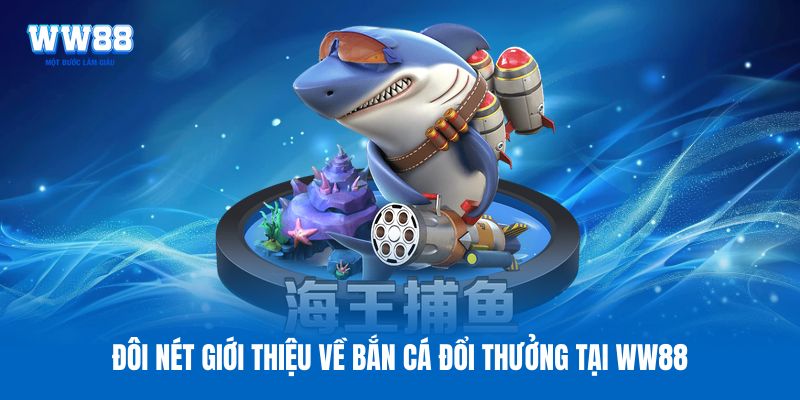 Đôi nét giới thiệu về bắn cá đổi thưởng tại WW88
