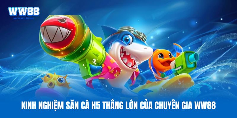 Kinh nghiệm săn cá H5 thắng lớn của chuyên gia WW88