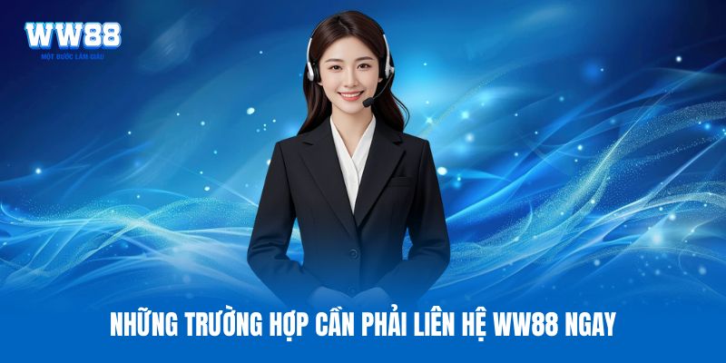 Những trường hợp cần phải liên hệ WW88 ngay
